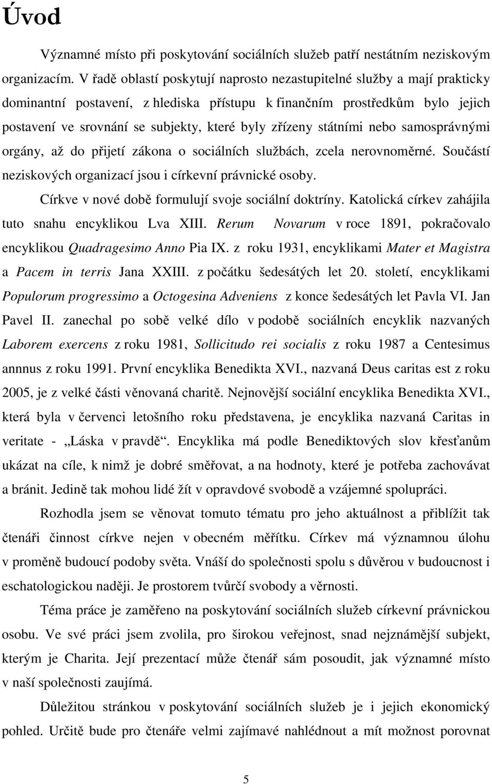 zřízeny státními nebo samosprávnými orgány, až do přijetí zákona o sociálních službách, zcela nerovnoměrné. Součástí neziskových organizací jsou i církevní právnické osoby.