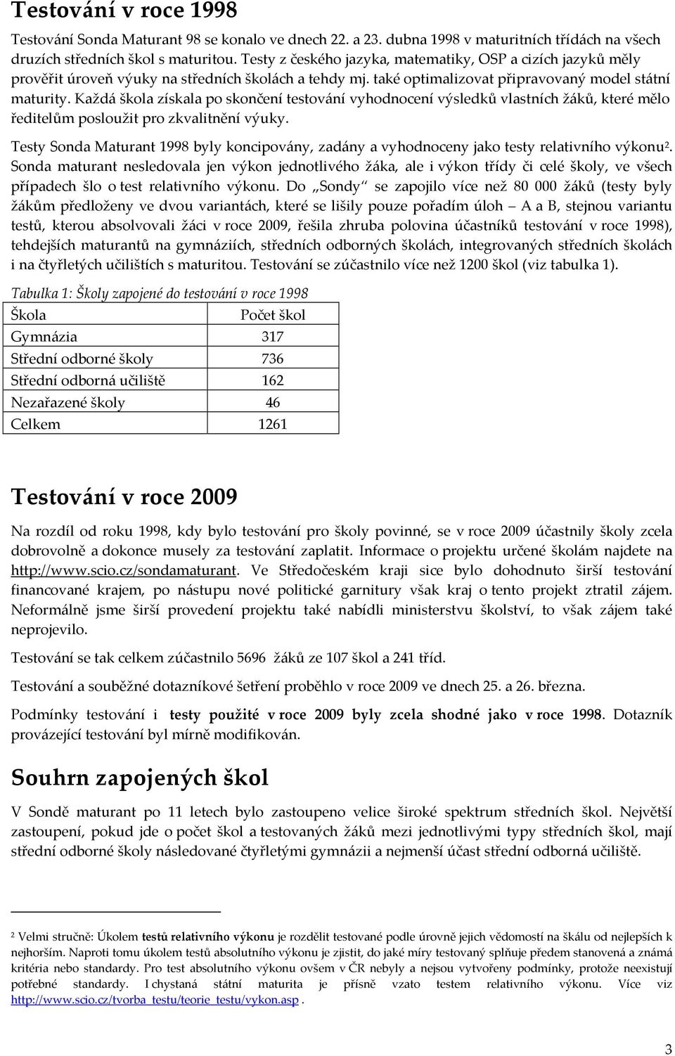 Každá škola získala po skončení testování vyhodnocení výsledků vlastních žáků, které mělo ředitelům posloužit pro zkvalitnění výuky.