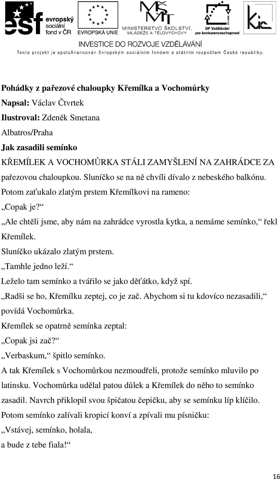 Ale chtěli jsme, aby nám na zahrádce vyrostla kytka, a nemáme semínko, řekl Křemílek. Sluníčko ukázalo zlatým prstem. Tamhle jedno leží. Leželo tam semínko a tvářilo se jako děťátko, když spí.