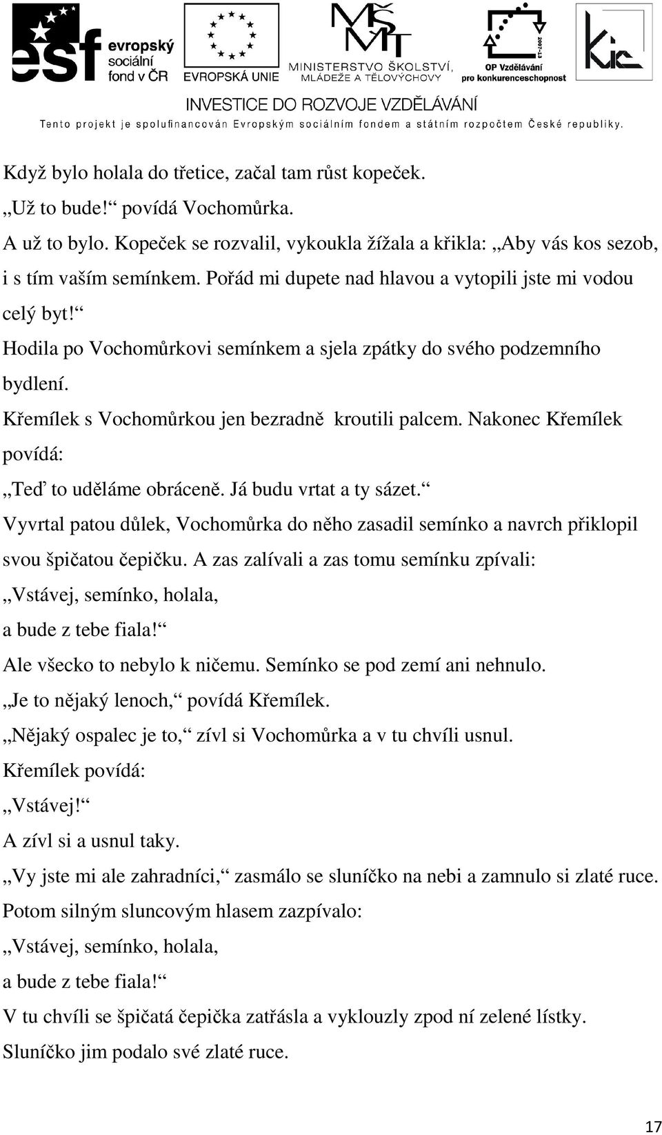 Nakonec Křemílek povídá: Teď to uděláme obráceně. Já budu vrtat a ty sázet. Vyvrtal patou důlek, Vochomůrka do něho zasadil semínko a navrch přiklopil svou špičatou čepičku.