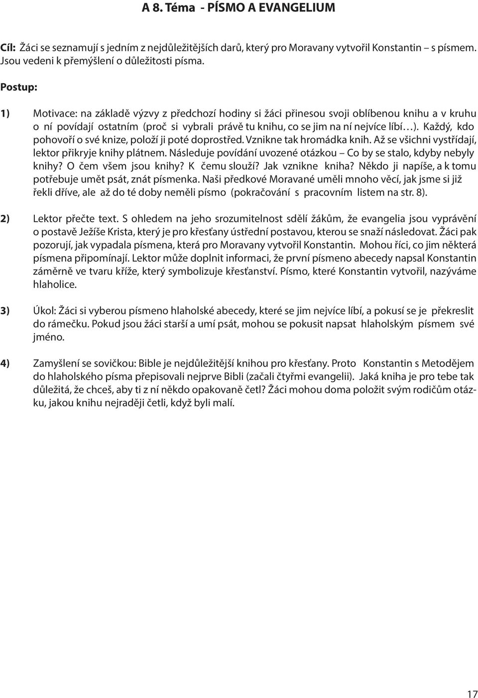 Každý, kdo pohovoří o své knize, položí ji poté doprostřed. Vznikne tak hromádka knih. Až se všichni vystřídají, lektor přikryje knihy plátnem.