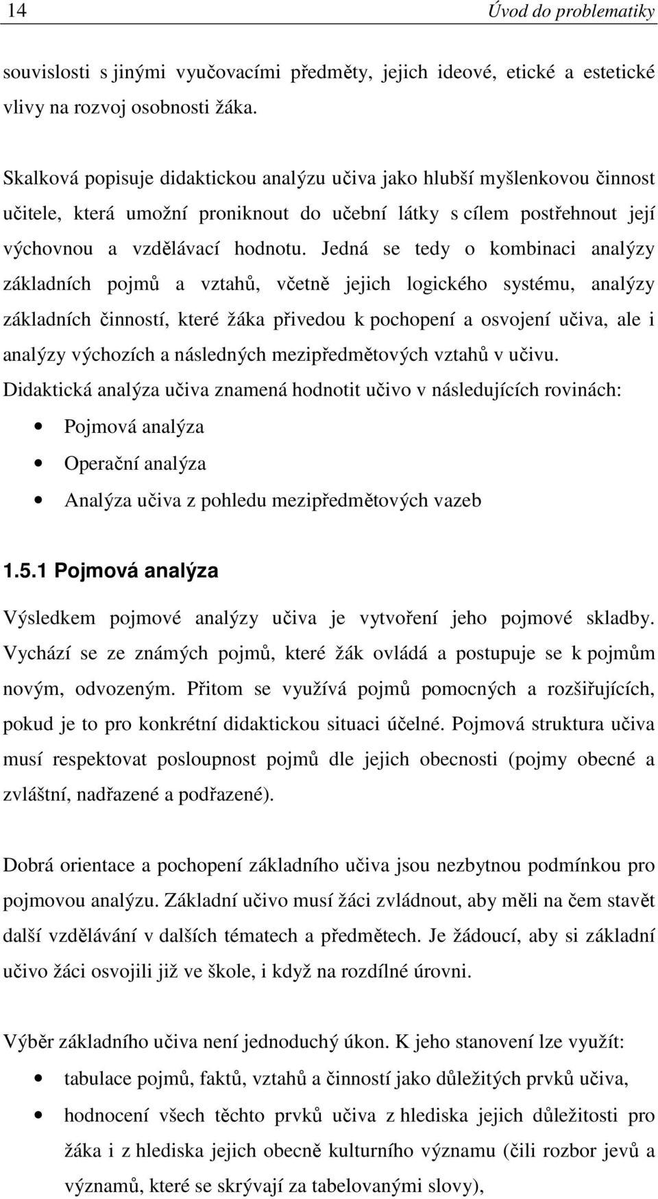 Jedná se tedy o kombinaci analýzy základních pojmů a vztahů, včetně jejich logického systému, analýzy základních činností, které žáka přivedou k pochopení a osvojení učiva, ale i analýzy výchozích a