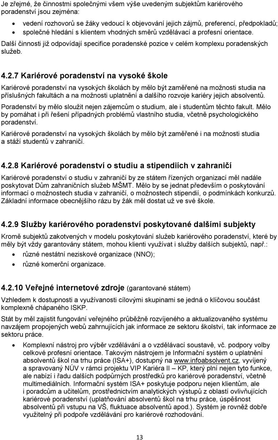 7 Kariérové poradenství na vysoké škole Kariérové poradenství na vysokých školách by mělo být zaměřené na možnosti studia na příslušných fakultách a na možnosti uplatnění a dalšího rozvoje kariéry