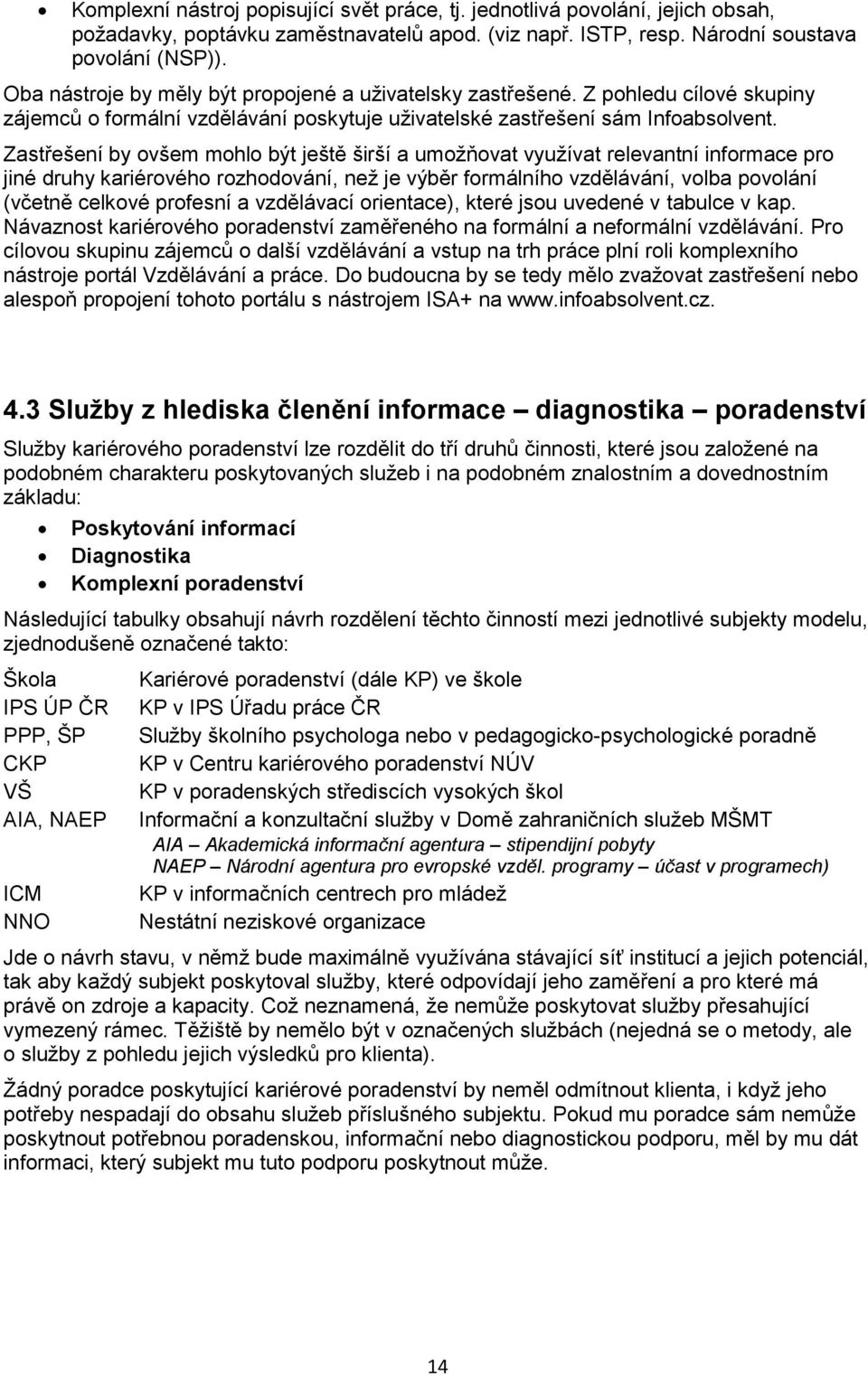 Zastřešení by ovšem mohlo být ještě širší a umožňovat využívat relevantní informace pro jiné druhy kariérového rozhodování, než je výběr formálního vzdělávání, volba povolání (včetně celkové profesní