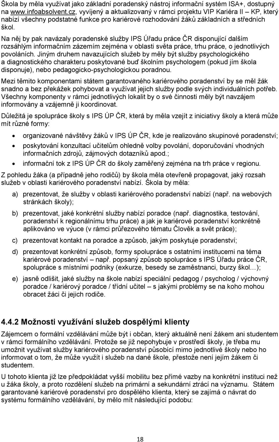 Na něj by pak navázaly poradenské služby IPS Úřadu práce ČR disponující dalším rozsáhlým informačním zázemím zejména v oblasti světa práce, trhu práce, o jednotlivých povoláních.