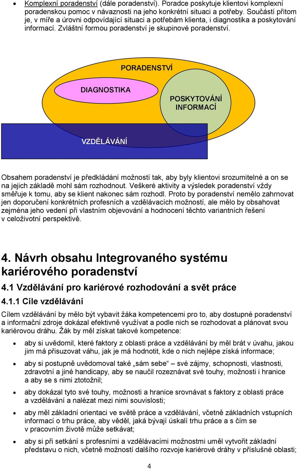 PORADENSTVÍ DIAGNOSTIKA POSKYTOVÁNÍ INFORMACÍ VZDĚLÁVÁNÍ Obsahem poradenství je předkládání možností tak, aby byly klientovi srozumitelné a on se na jejich základě mohl sám rozhodnout.