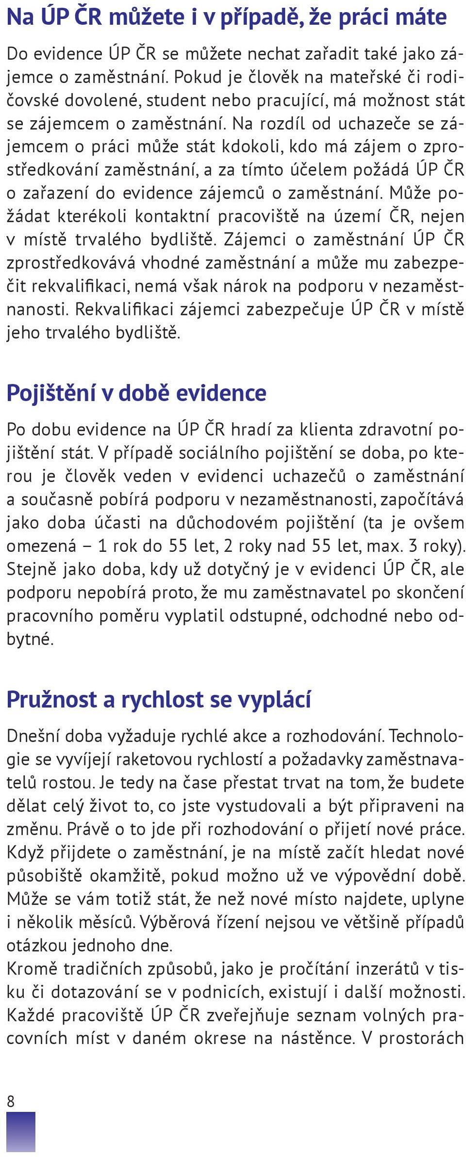 Na rozdíl od uchazeče se zájemcem o práci může stát kdokoli, kdo má zájem o zprostředkování zaměstnání, a za tímto účelem požádá ÚP ČR o zařazení do evidence zájemců o zaměstnání.