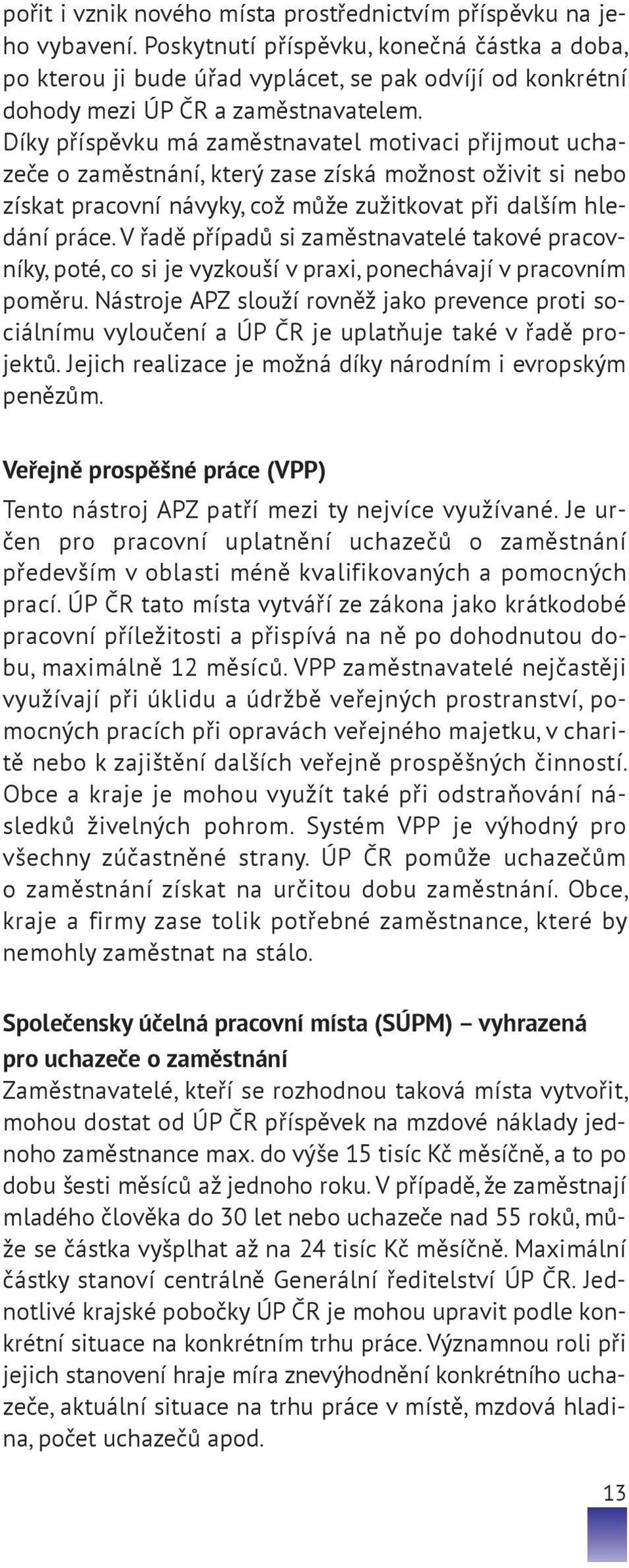 Díky příspěvku má zaměstnavatel motivaci přijmout uchazeče o zaměstnání, který zase získá možnost oživit si nebo získat pracovní návyky, což může zužitkovat při dalším hledání práce.