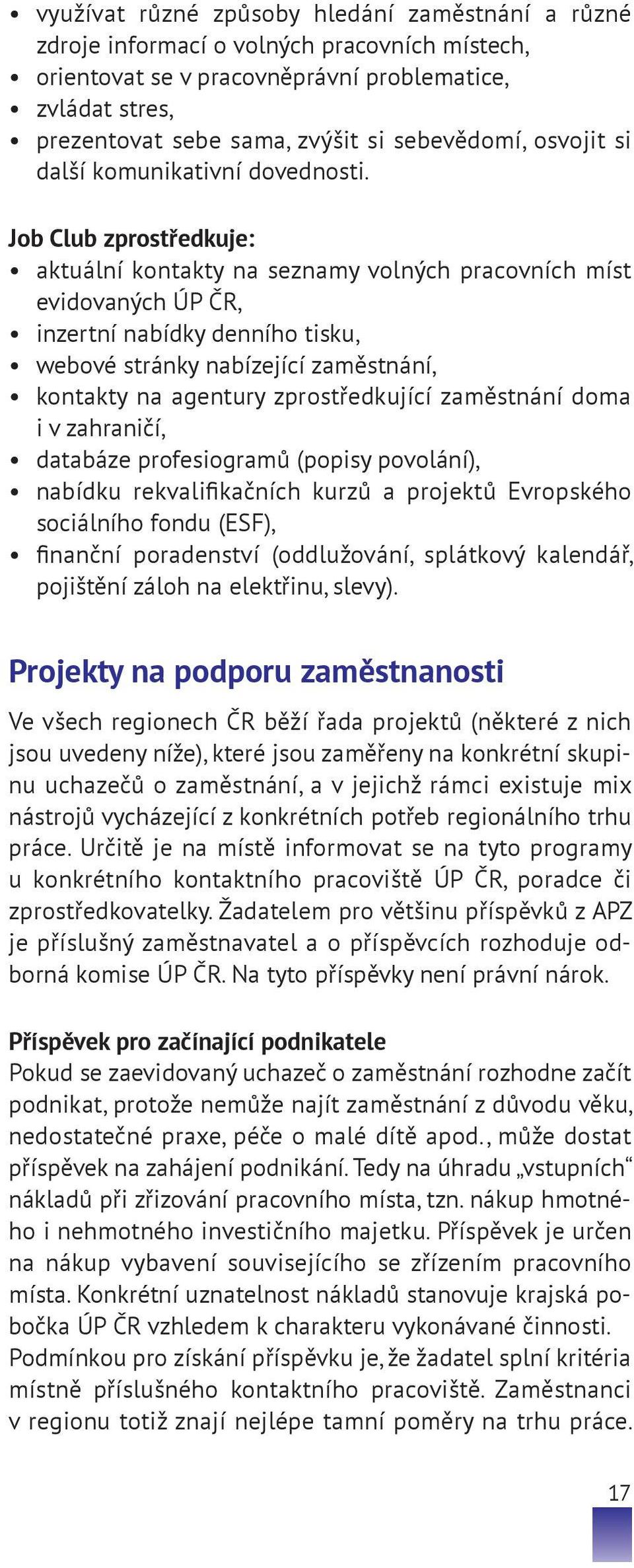 Job Club zprostředkuje: aktuální kontakty na seznamy volných pracovních míst evidovaných ÚP ČR, inzertní nabídky denního tisku, webové stránky nabízející zaměstnání, kontakty na agentury