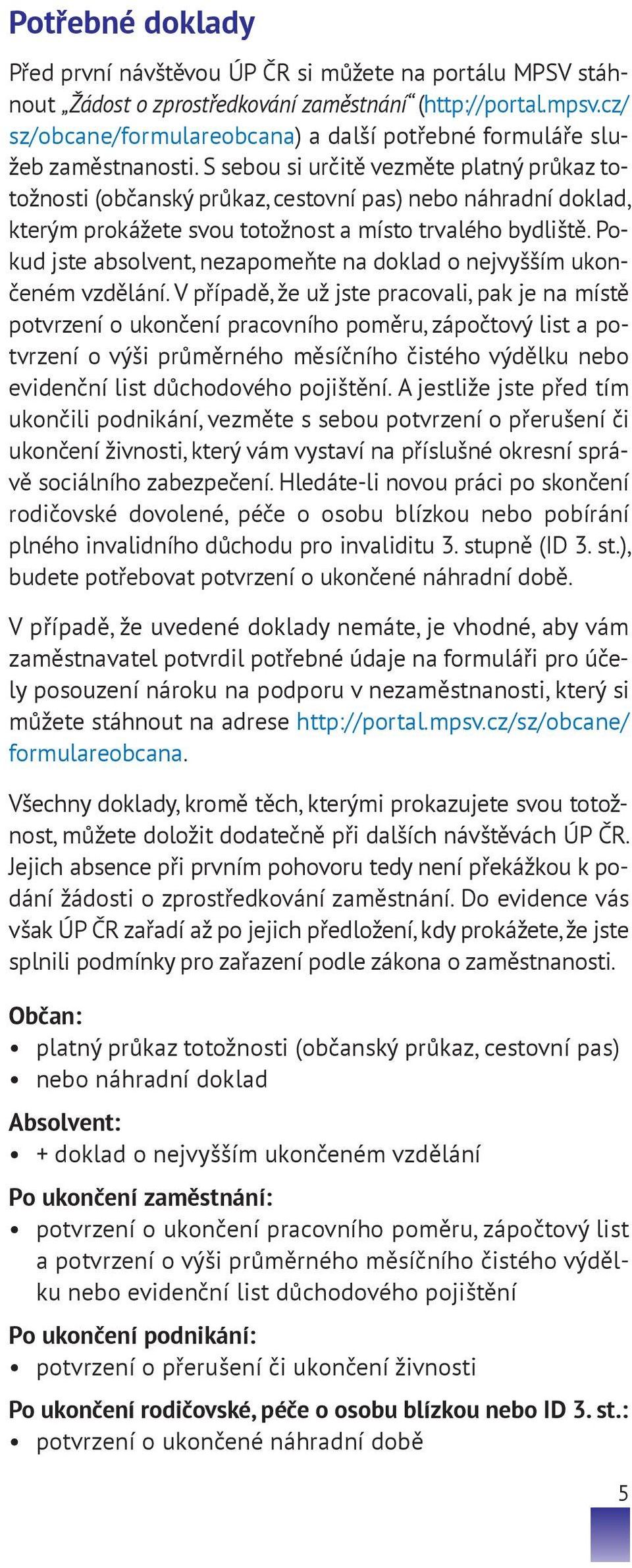 S sebou si určitě vezměte platný průkaz totožnosti (občanský průkaz, cestovní pas) nebo náhradní doklad, kterým prokážete svou totožnost a místo trvalého bydliště.