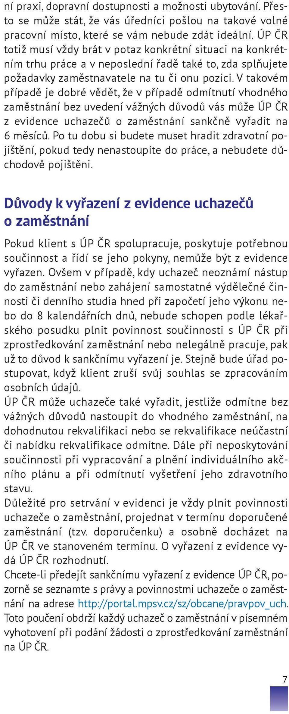 V takovém případě je dobré vědět, že v případě odmítnutí vhodného zaměstnání bez uvedení váž ných důvodů vás může ÚP ČR z evidence uchazečů o zaměstnání sankčně vyřadit na 6 měsíců.