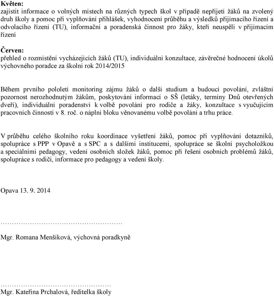 hodnocení úkolů výchovného poradce za školní rok 2014/2015 Během prvního pololetí monitoring zájmu žáků o další studium a budoucí povolání, zvláštní pozornost nerozhodnutým žákům, poskytování