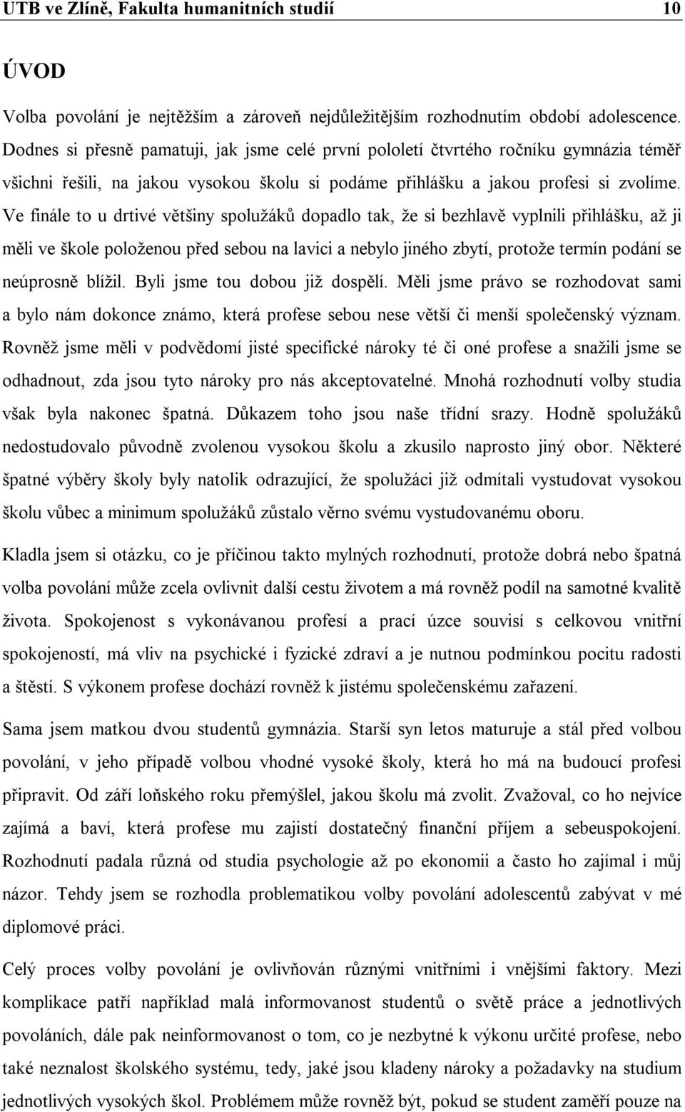 Ve finále to u drtivé většiny spolužáků dopadlo tak, že si bezhlavě vyplnili přihlášku, až ji měli ve škole položenou před sebou na lavici a nebylo jiného zbytí, protože termín podání se neúprosně