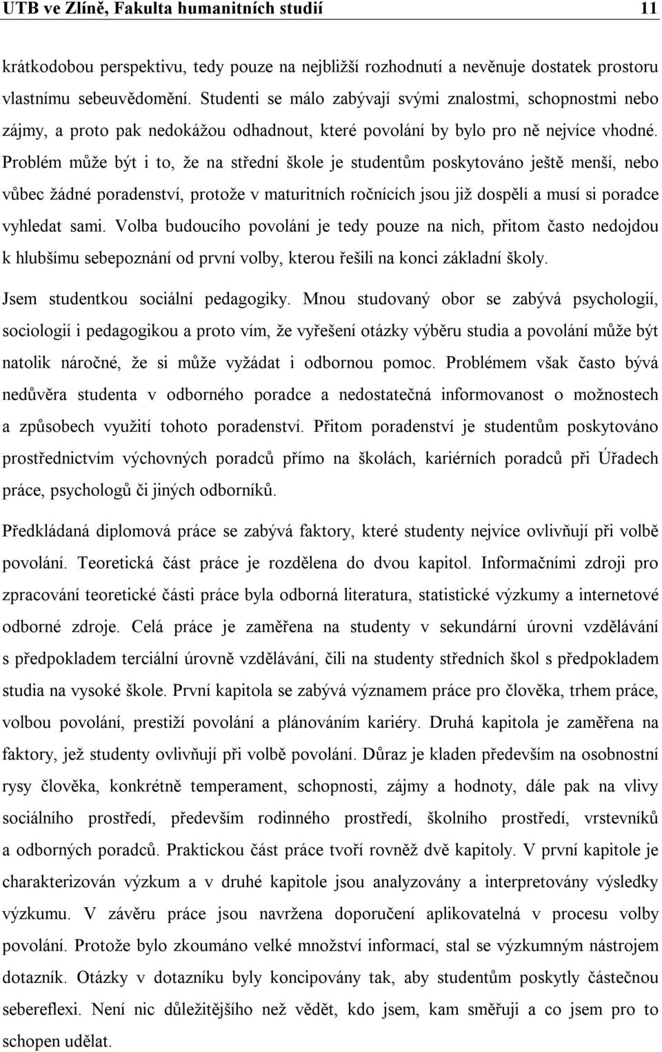 Problém může být i to, že na střední škole je studentům poskytováno ještě menší, nebo vůbec žádné poradenství, protože v maturitních ročnících jsou již dospělí a musí si poradce vyhledat sami.