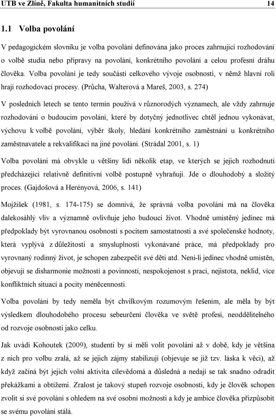 Volba povolání je tedy součástí celkového vývoje osobnosti, v němž hlavní roli hrají rozhodovací procesy. (Průcha, Walterová a Mareš, 2003, s.