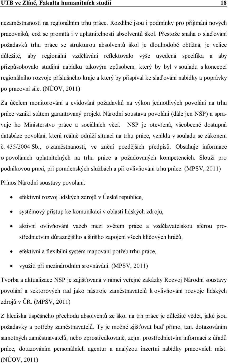 přizpůsobovalo studijní nabídku takovým způsobem, který by byl v souladu s koncepcí regionálního rozvoje příslušného kraje a který by přispíval ke slaďování nabídky a poprávky po pracovní síle.