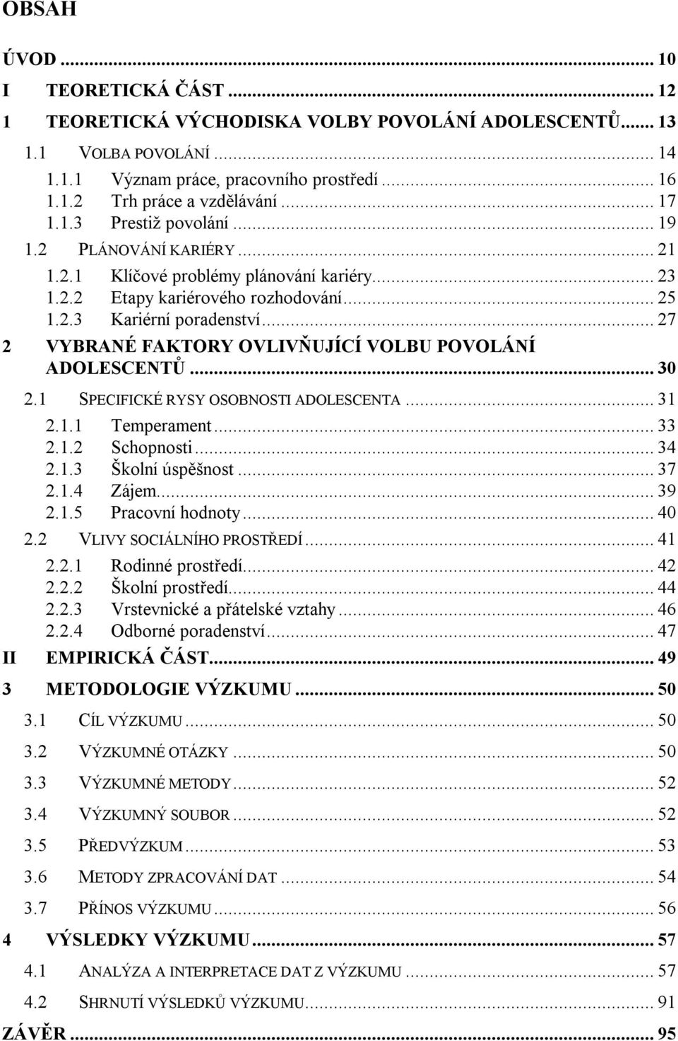 .. 27 2 VYBRANÉ FAKTORY OVLIVŇUJÍCÍ VOLBU POVOLÁNÍ ADOLESCENTŮ... 30 2.1 SPECIFICKÉ RYSY OSOBNOSTI ADOLESCENTA... 31 2.1.1 Temperament... 33 2.1.2 Schopnosti... 34 2.1.3 Školní úspěšnost... 37 2.1.4 Zájem.