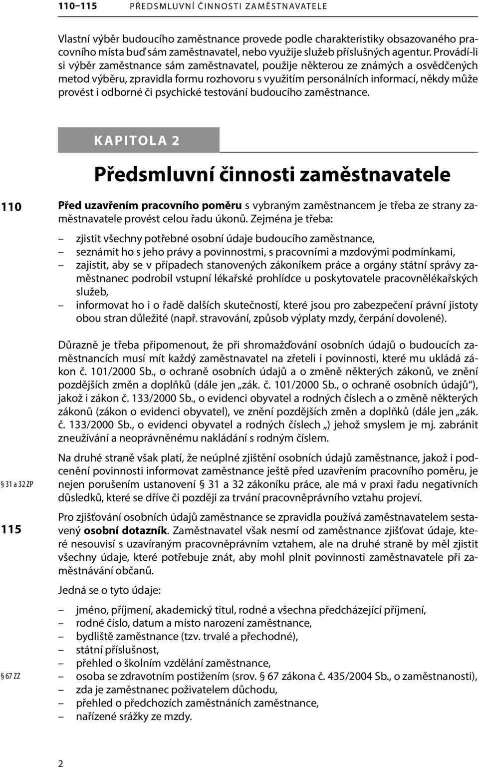 Provádí-li si výběr zaměstnance sám zaměstnavatel, použije některou ze známých a osvědčených metod výběru, zpravidla formu rozhovoru s využitím personálních informací, někdy může provést i odborné či