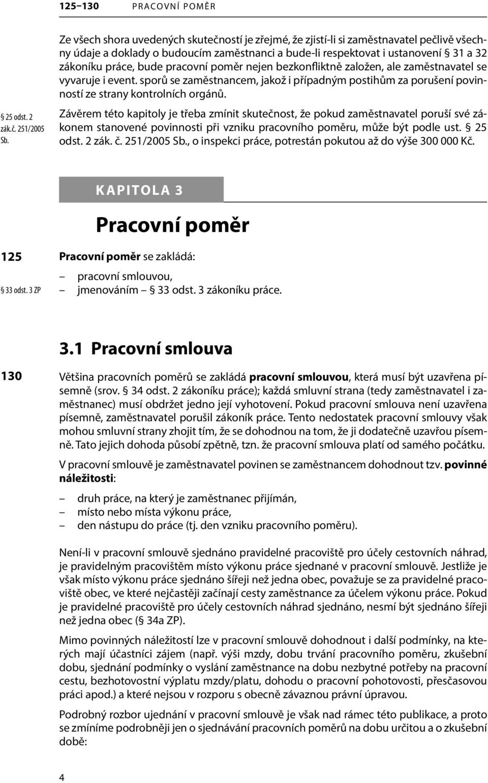 pracovní poměr nejen bezkonfliktně založen, ale zaměstnavatel se vyvaruje i event. sporů se zaměstnancem, jakož i případným postihům za porušení povinností ze strany kontrolních orgánů.