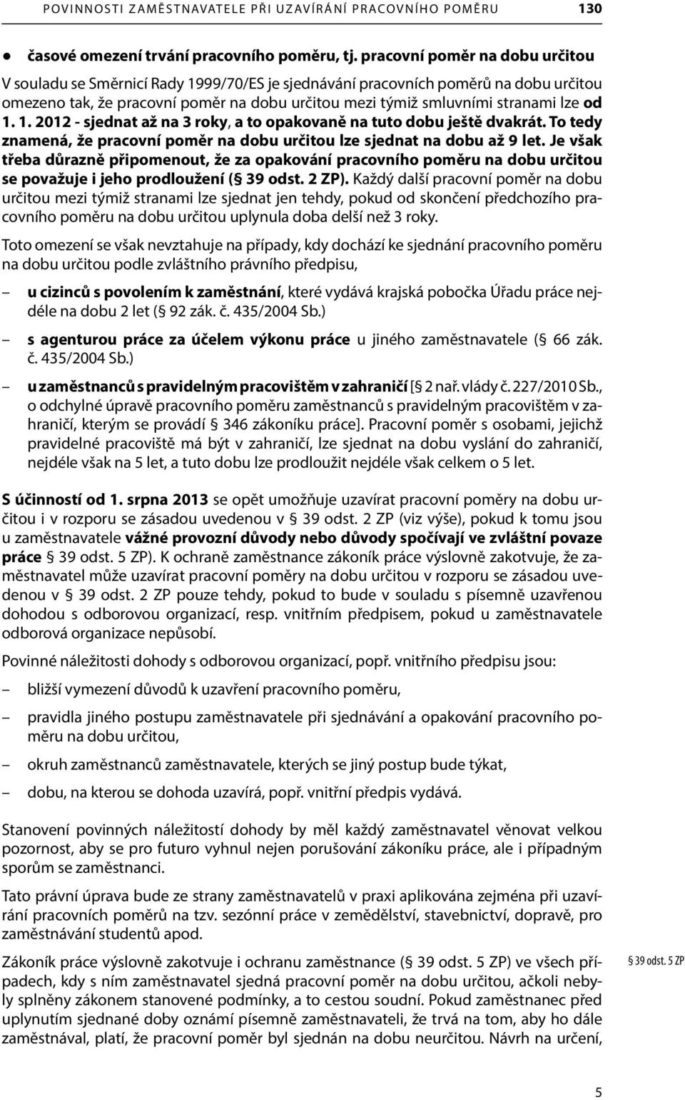 od 1. 1. 2012 - sjednat až na 3 roky, a to opakovaně na tuto dobu ještě dvakrát. To tedy znamená, že pracovní poměr na dobu určitou lze sjednat na dobu až 9 let.