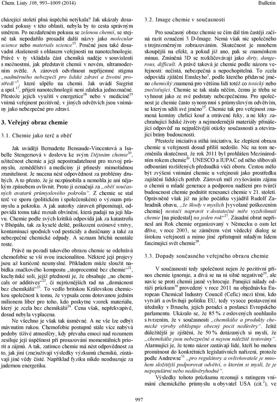 Poučné jsou také dosavadní zkušenosti s ohlasem veřejnosti na nanotechnologie. Právě v ty vkládala část chemiků naděje v souvislosti s možnostmi, jak představit chemii v novém, ultramoderním světle.