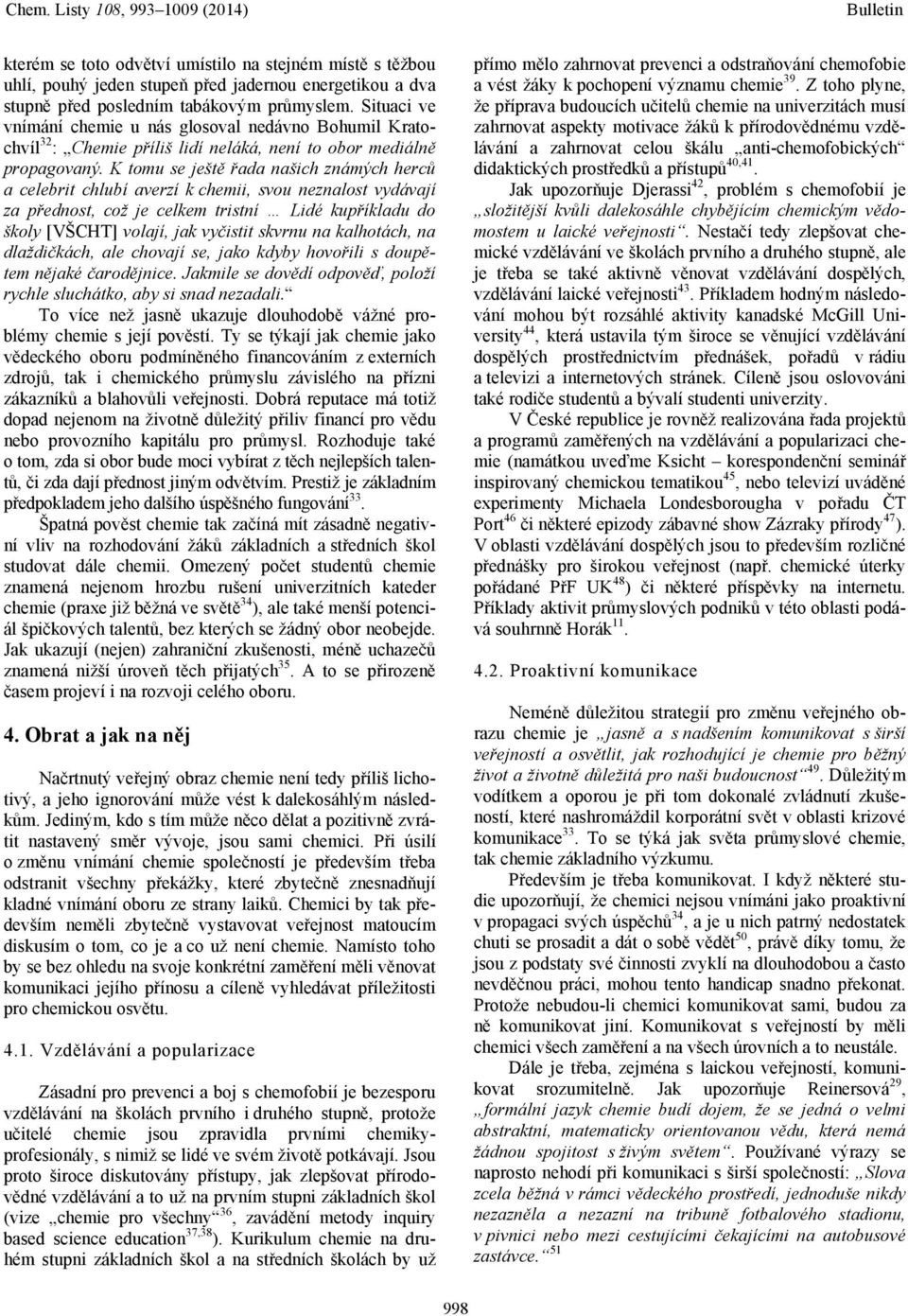 K tomu se ještě řada našich známých herců a celebrit chlubí averzí k chemii, svou neznalost vydávají za přednost, což je celkem tristní Lidé kupříkladu do školy [VŠCHT] volají, jak vyčistit skvrnu na