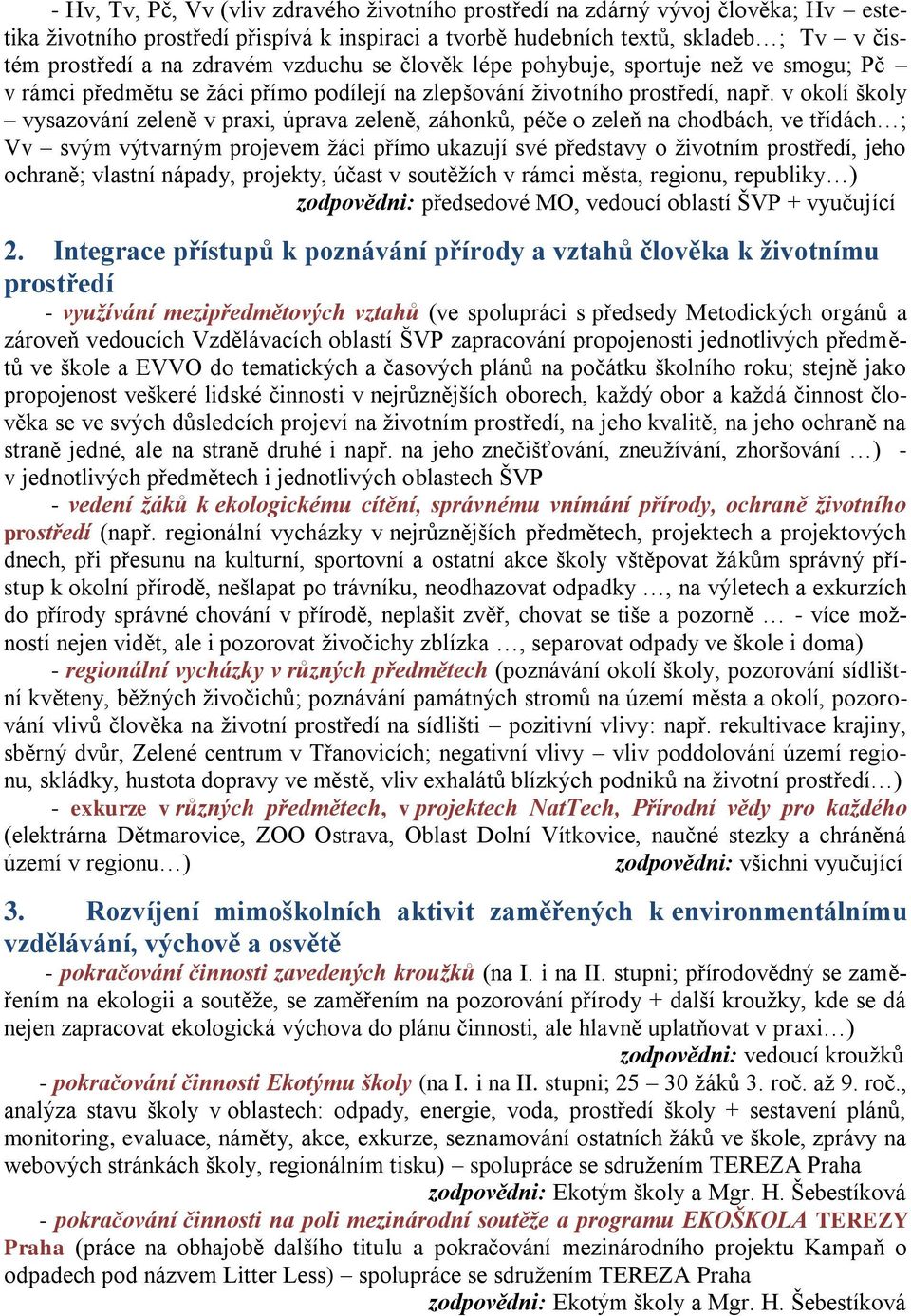 v okolí školy vysazování zeleně v praxi, úprava zeleně, záhonků, péče o zeleň na chodbách, ve třídách ; Vv svým výtvarným projevem žáci přímo ukazují své představy o životním prostředí, jeho ochraně;