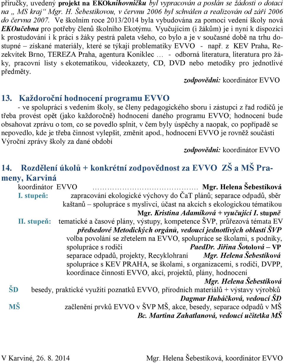 Vyučujícím (i žákům) je i nyní k dispozici k prostudování i k práci s žáky pestrá paleta všeho, co bylo a je v současné době na trhu dostupné získané materiály, které se týkají problematiky EVVO -