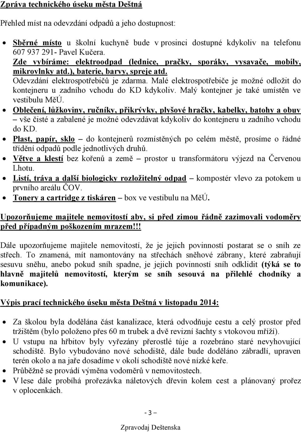 Malé elektrospotřebiče je možné odložit do kontejneru u zadního vchodu do KD kdykoliv. Malý kontejner je také umístěn ve vestibulu MěÚ.