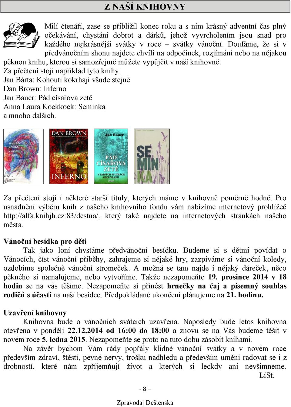 Za přečtení stojí například tyto knihy: Jan Bárta: Kohouti kokrhají všude stejně Dan Brown: Inferno Jan Bauer: Pád císařova zetě Anna Laura Koekkoek: Semínka a mnoho dalších.