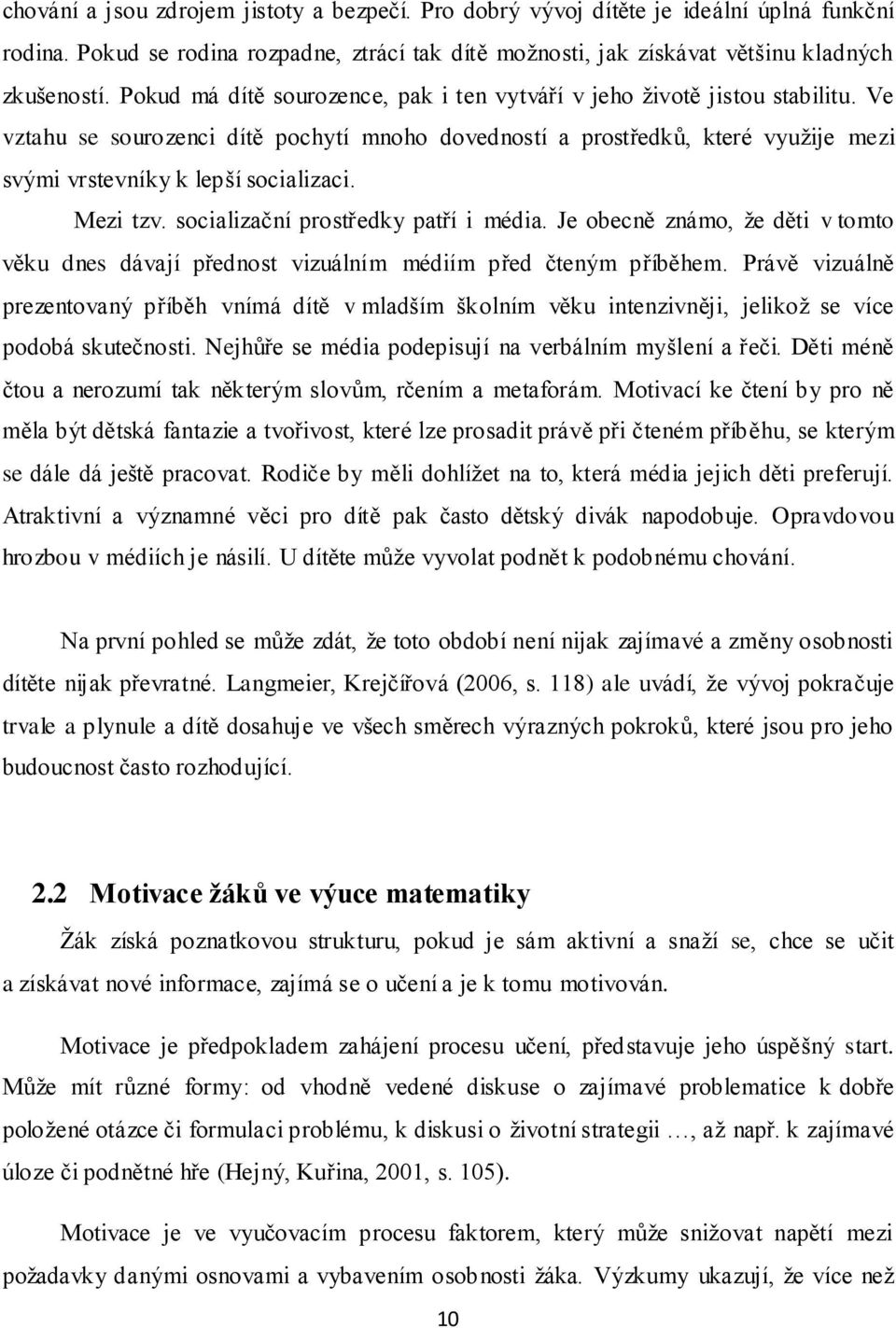 Mezi tzv. socializační prostředky patří i média. Je obecně známo, ţe děti v tomto věku dnes dávají přednost vizuálním médiím před čteným příběhem.