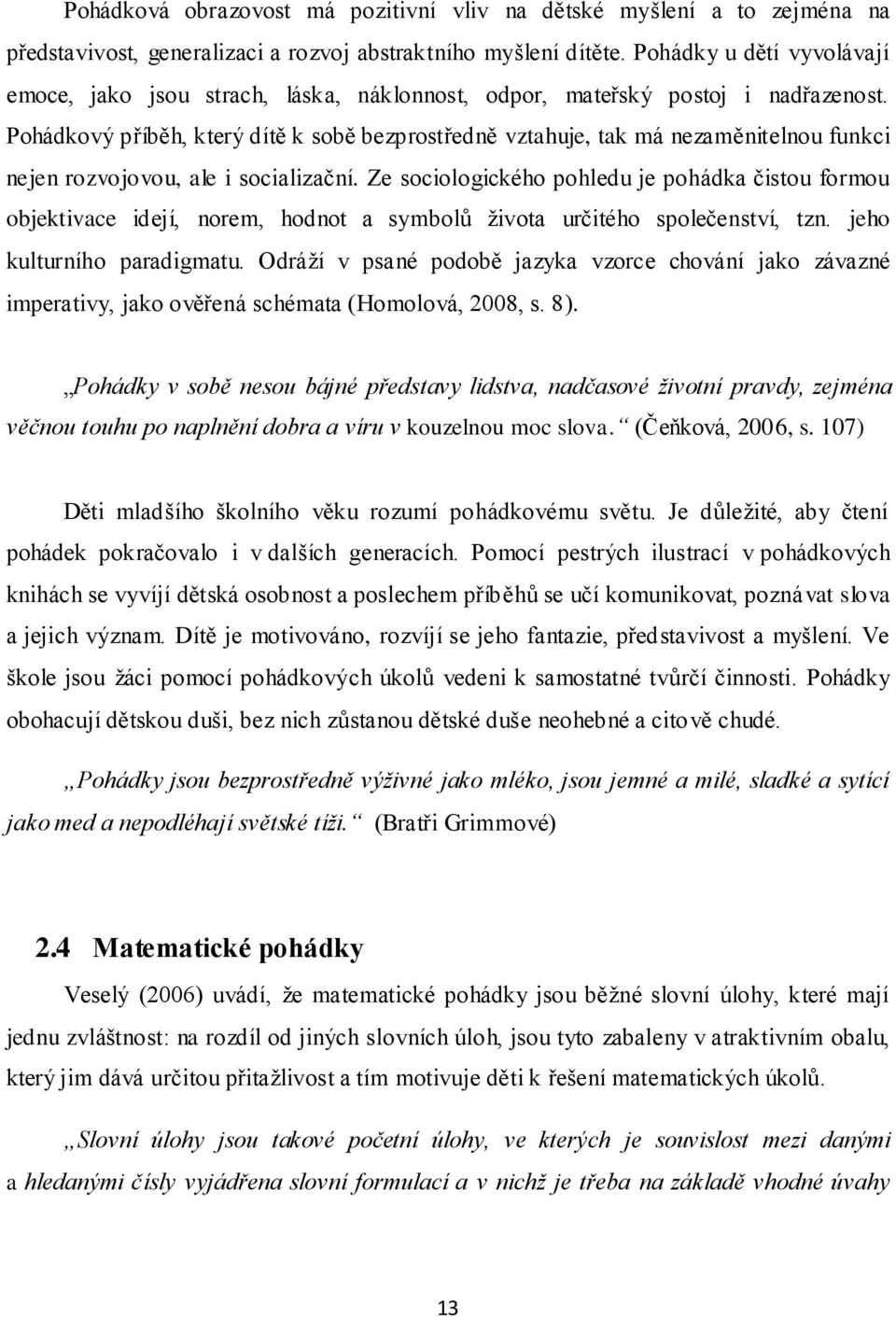 Pohádkový příběh, který dítě k sobě bezprostředně vztahuje, tak má nezaměnitelnou funkci nejen rozvojovou, ale i socializační.