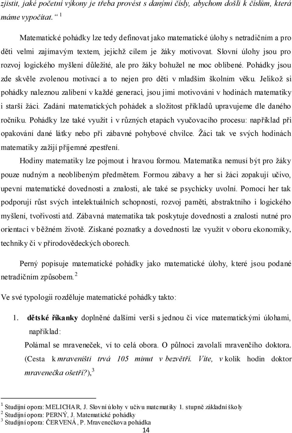 Slovní úlohy jsou pro rozvoj logického myšlení důleţité, ale pro ţáky bohuţel ne moc oblíbené. Pohádky jsou zde skvěle zvolenou motivací a to nejen pro děti v mladším školním věku.