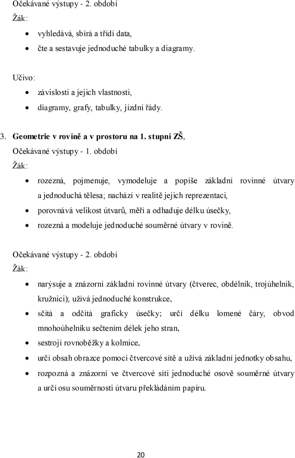 období Ţák: rozezná, pojmenuje, vymodeluje a popíše základní rovinné útvary a jednoduchá tělesa; nachází v realitě jejich reprezentaci, porovnává velikost útvarů, měří a odhaduje délku úsečky,