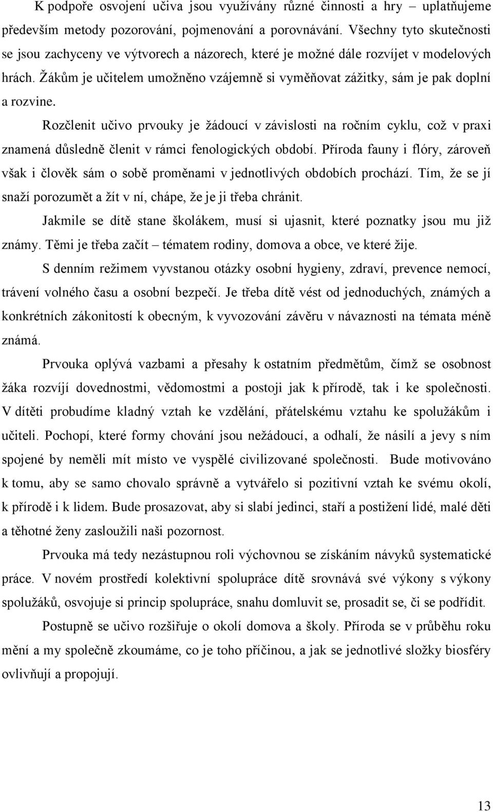 Žákům je učitelem umožněno vzájemně si vyměňovat zážitky, sám je pak doplní a rozvine.