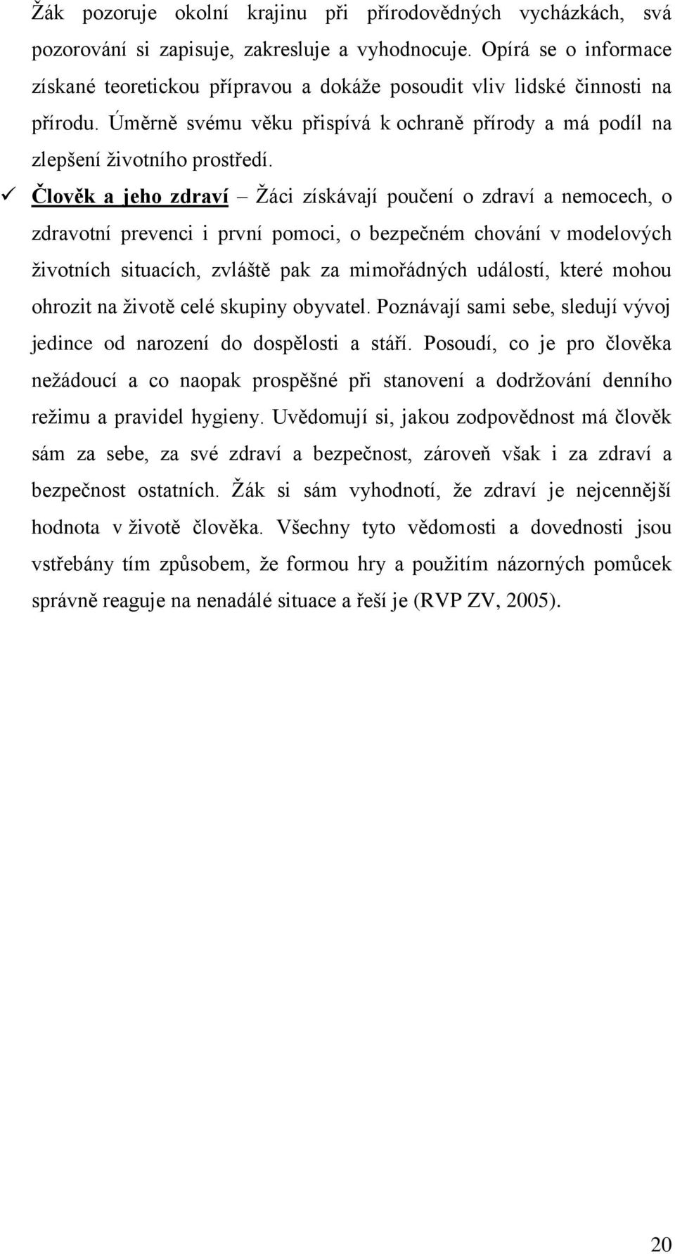 Člověk a jeho zdraví Žáci získávají poučení o zdraví a nemocech, o zdravotní prevenci i první pomoci, o bezpečném chování v modelových životních situacích, zvláště pak za mimořádných událostí, které