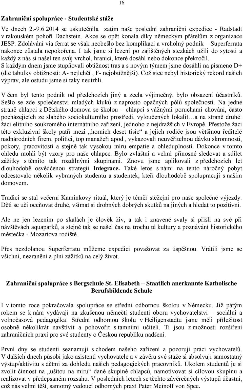 I tak jsme si lezení po zajištěných stezkách užili do sytosti a každý z nás si našel ten svůj vrchol, hranici, které dosáhl nebo dokonce překročil.