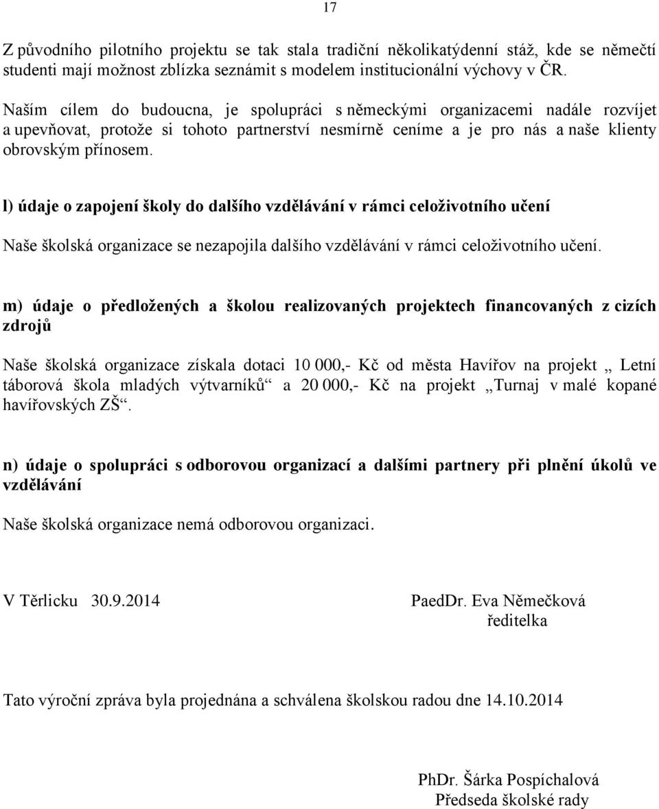 l) údaje o zapojení školy do dalšího vzdělávání v rámci celoživotního učení Naše školská organizace se nezapojila dalšího vzdělávání v rámci celoživotního učení.