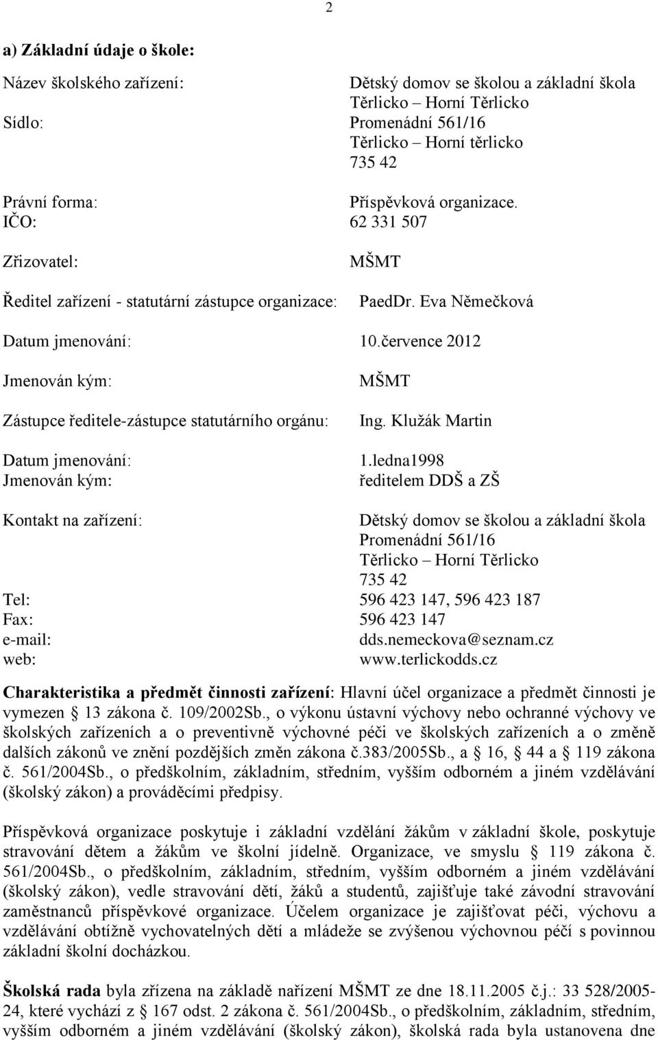 července 2012 Jmenován kým: Zástupce ředitele-zástupce statutárního orgánu: Datum jmenování: Jmenován kým: MŠMT Ing. Klužák Martin 1.