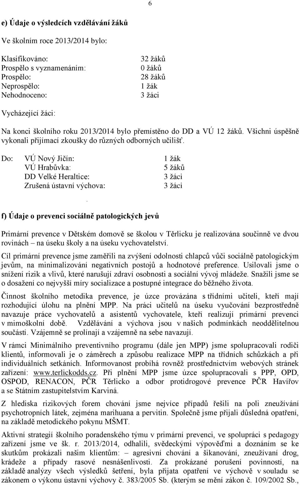 Do: VÚ Nový Jičín: 1 žák VÚ Hrabůvka: 5 žáků DD Velké Heraltice: 3 žáci Zrušená ústavní výchova: 3 žáci f) Údaje o prevenci sociálně patologických jevů Primární prevence v Dětském domově se školou v