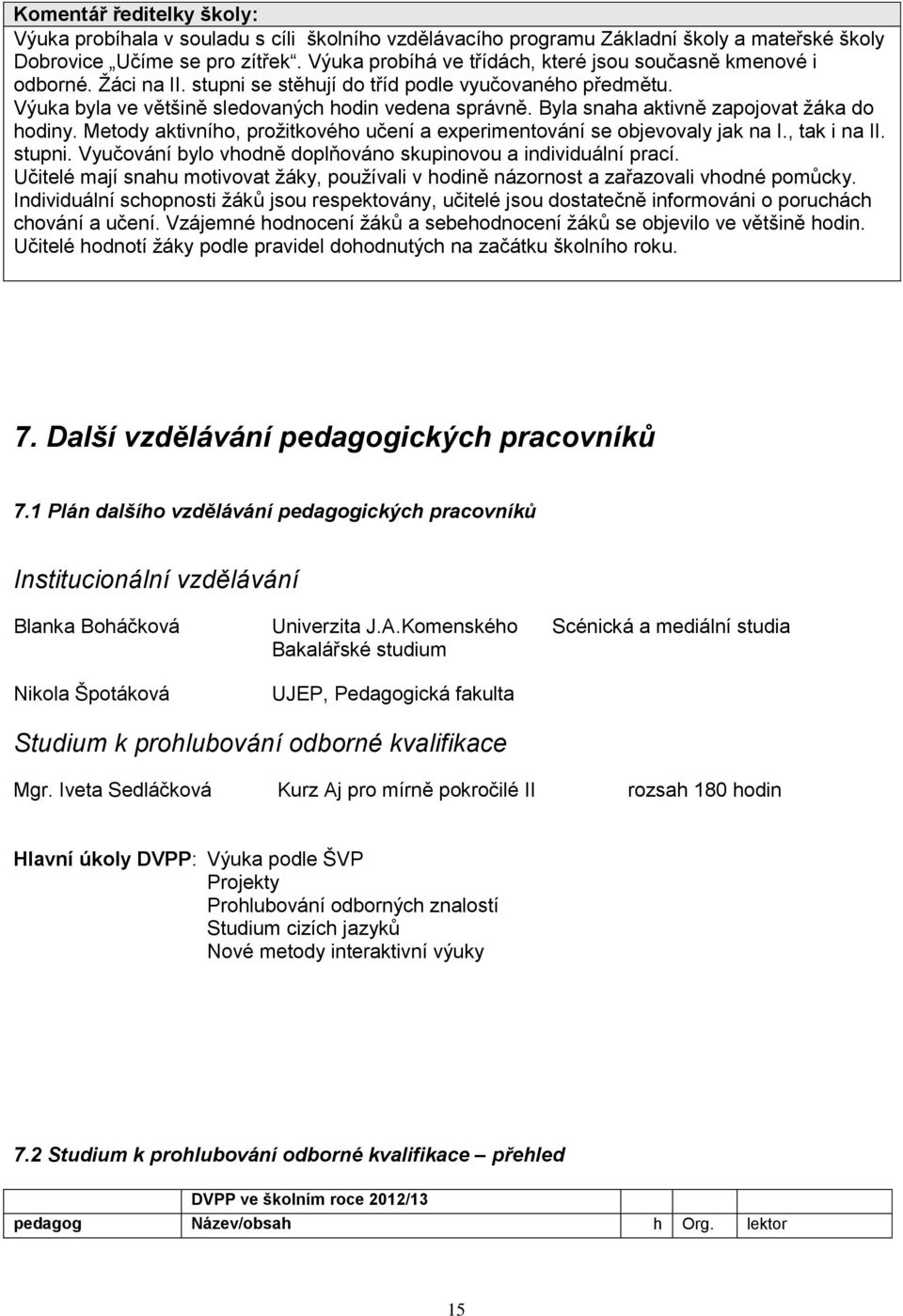 Byla snaha aktivně zapojovat žáka do hodiny. Metody aktivního, prožitkového učení a eperimentování se objevovaly jak na I., tak i na II. stupni.