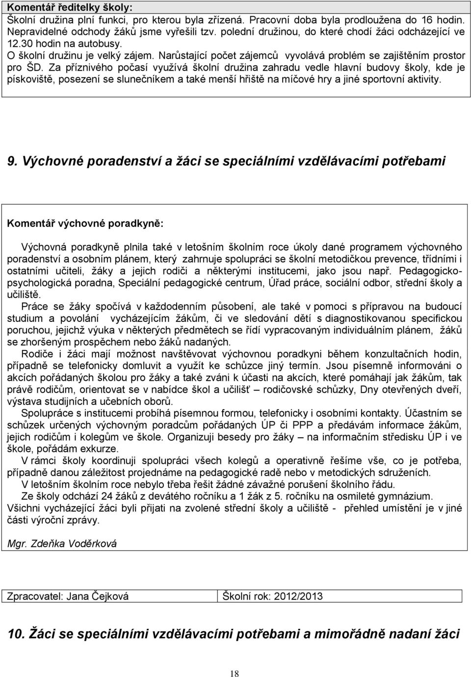 Za příznivého počasí využívá školní družina zahradu vedle hlavní budovy školy, kde je pískoviště, posezení se slunečníkem a také menší hřiště na míčové hry a jiné sportovní aktivity. 9.