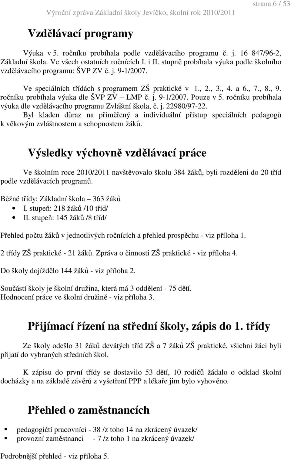 ročníku probíhala výuka dle ŠVP ZV LMP č. j. 9-1/2007. Pouze v 5. ročníku probíhala výuka dle vzdělávacího programu Zvláštní škola, č. j. 22980/97-22.