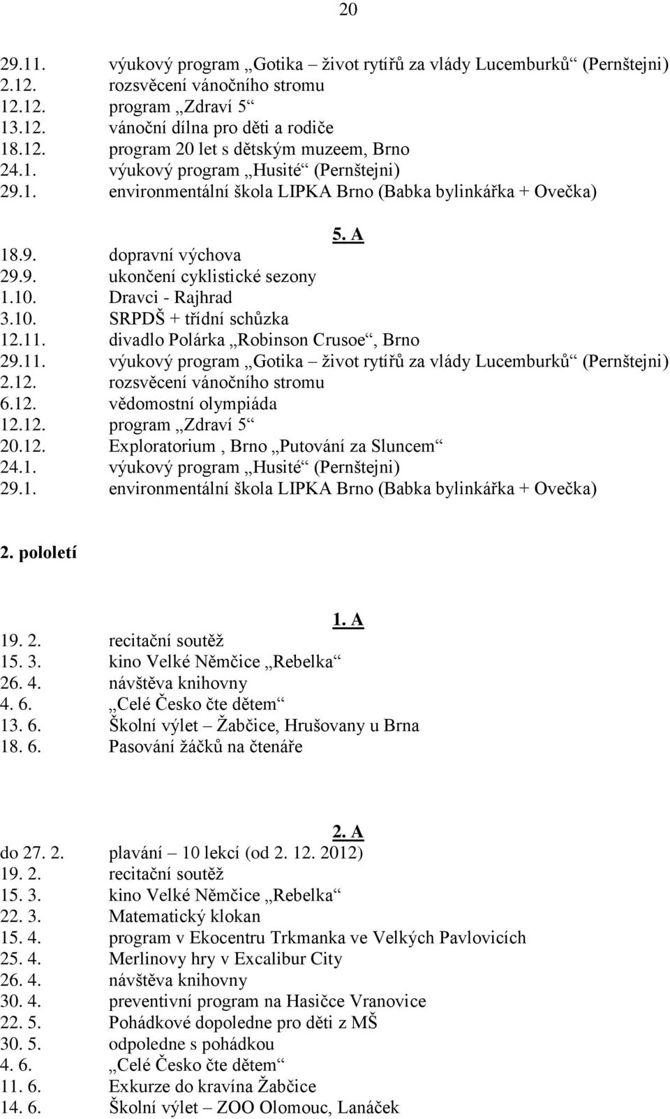 11. divadlo Polárka Robinson Crusoe, Brno 29.11. výukový program Gotika život rytířů za vlády Lucemburků (Pernštejni) 2.12. rozsvěcení vánočního stromu 6.12. vědomostní olympiáda 12.12. program Zdraví 5 20.