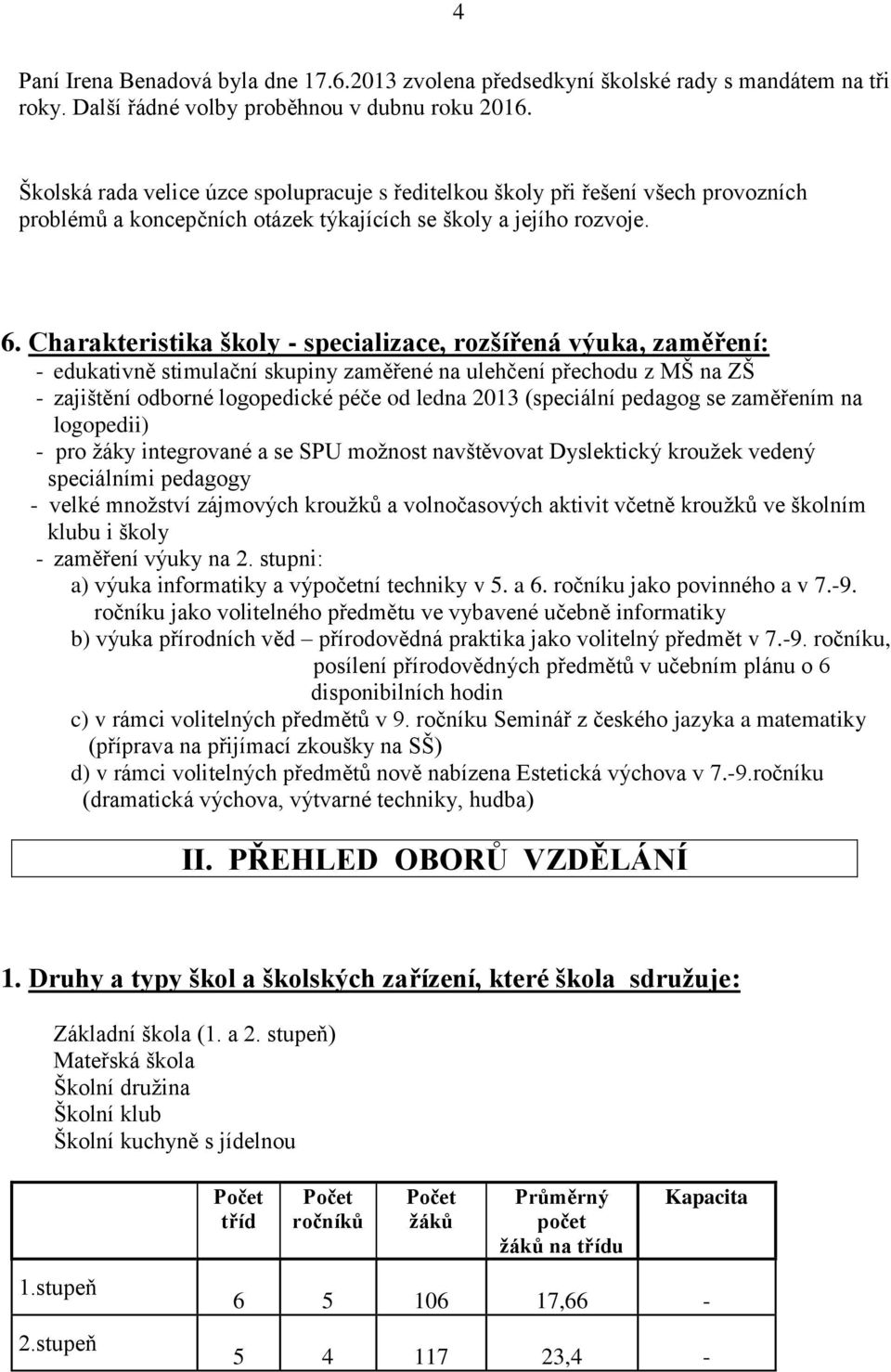 Charakteristika školy - specializace, rozšířená výuka, zaměření: - edukativně stimulační skupiny zaměřené na ulehčení přechodu z MŠ na ZŠ - zajištění odborné logopedické péče od ledna 2013 (speciální