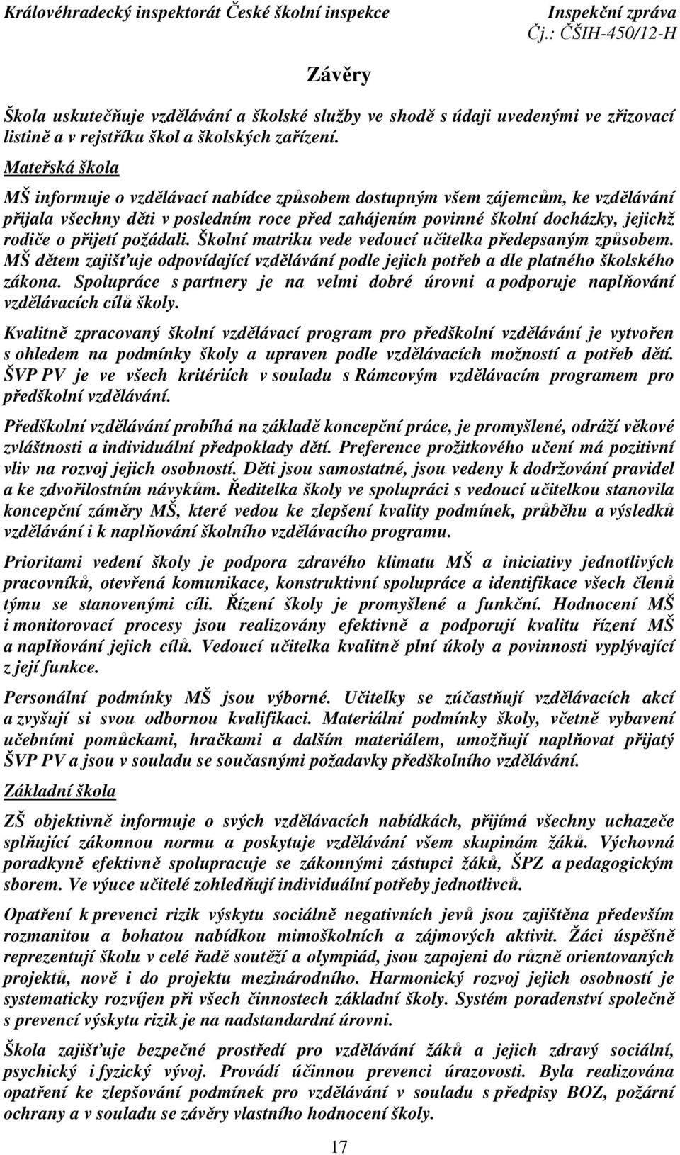 požádali. Školní matriku vede vedoucí učitelka předepsaným způsobem. MŠ dětem zajišťuje odpovídající vzdělávání podle jejich potřeb a dle platného školského zákona.