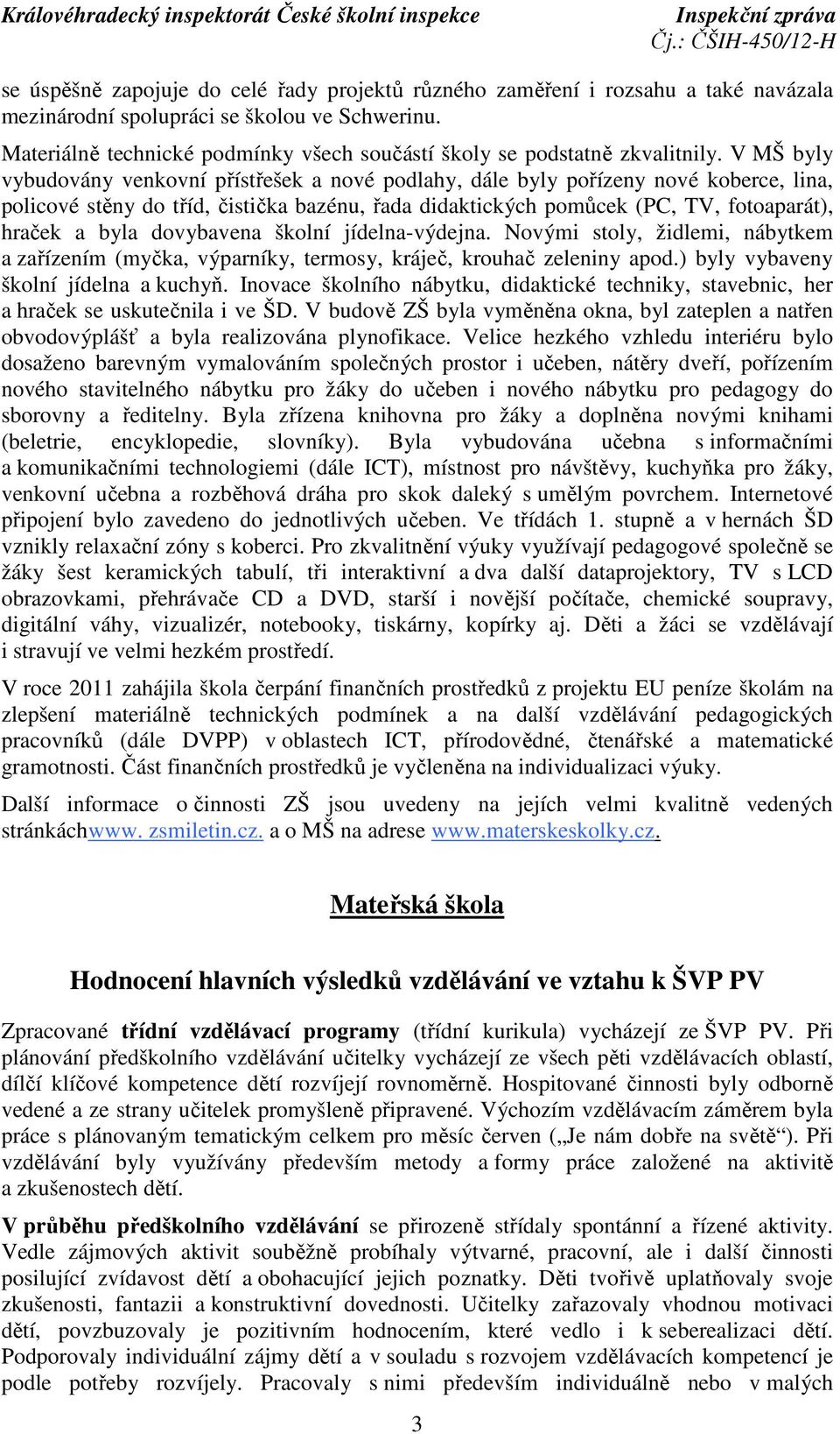 V MŠ byly vybudovány venkovní přístřešek a nové podlahy, dále byly pořízeny nové koberce, lina, policové stěny do tříd, čistička bazénu, řada didaktických pomůcek (PC, TV, fotoaparát), hraček a byla