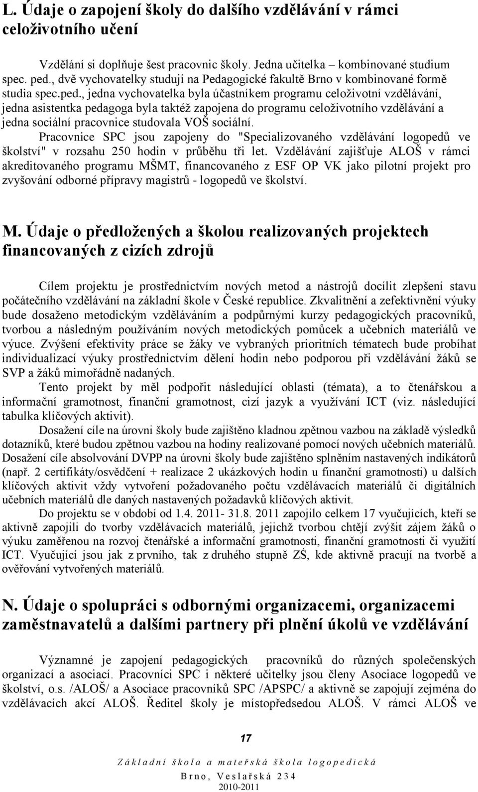 , jedna vychovatelka byla účastníkem programu celoţivotní vzdělávání, jedna asistentka pedagoga byla taktéţ zapojena do programu celoţivotního vzdělávání a jedna sociální pracovnice studovala VOŠ