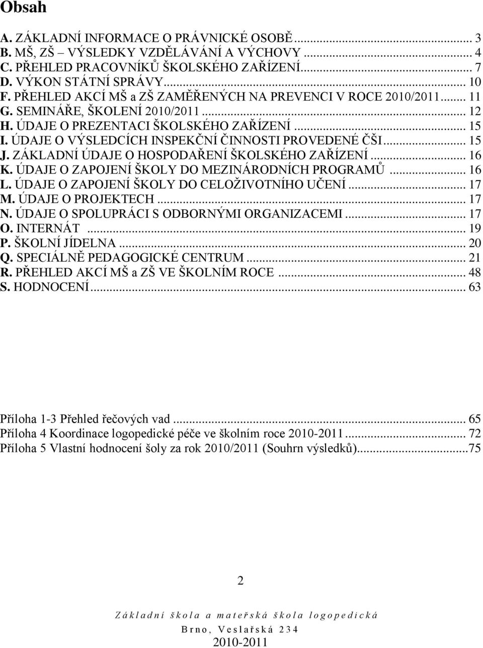 ÚDAJE O VÝSLEDCÍCH INSPEKČNÍ ČINNOSTI PROVEDENÉ ČŠI... 15 J. ZÁKLADNÍ ÚDAJE O HOSPODAŘENÍ ŠKOLSKÉHO ZAŘÍZENÍ... 16 K. ÚDAJE O ZAPOJENÍ ŠKOLY DO MEZINÁRODNÍCH PROGRAMŮ... 16 L.