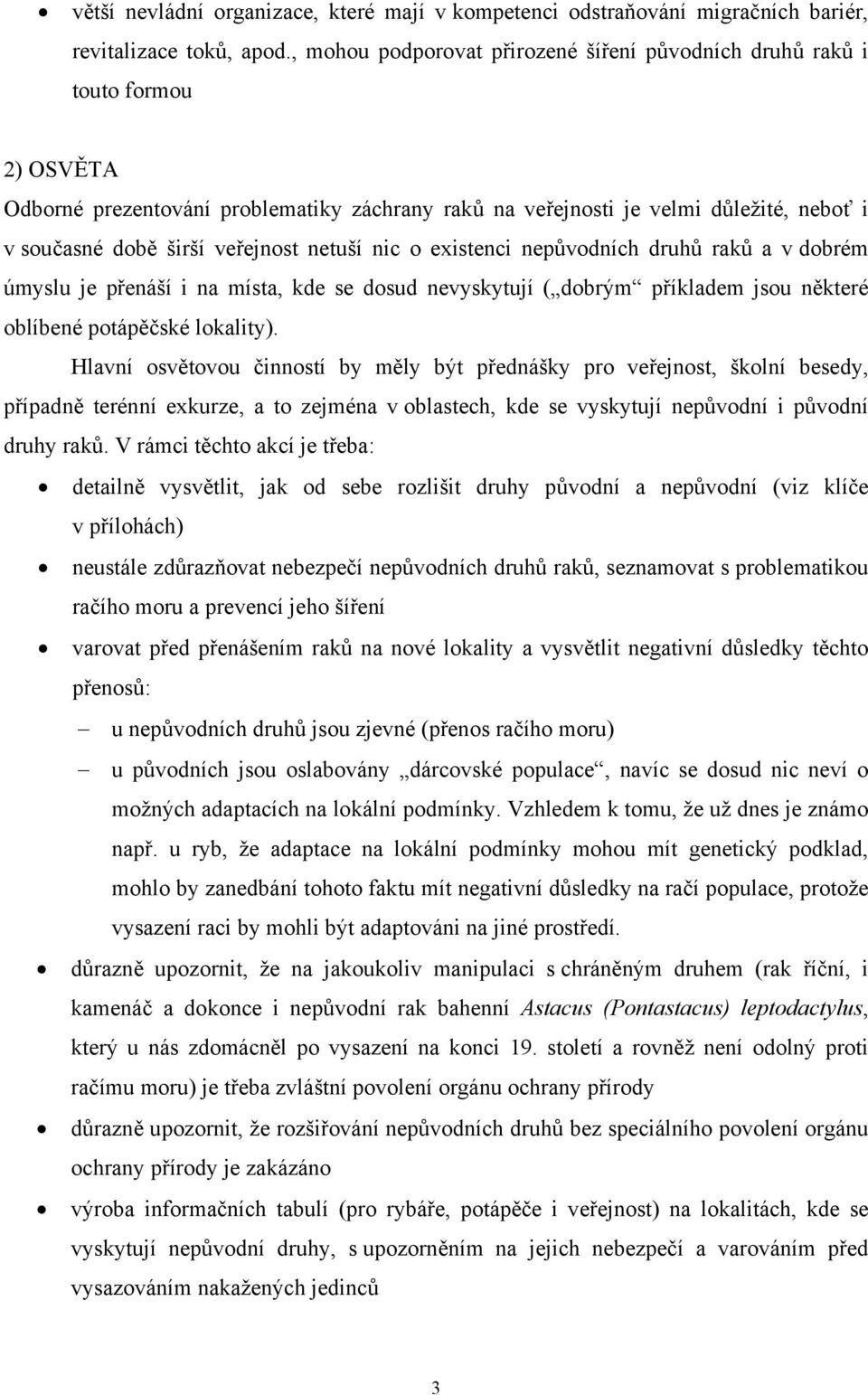 veřejnost netuší nic o existenci nepůvodních druhů raků a v dobrém úmyslu je přenáší i na místa, kde se dosud nevyskytují ( dobrým příkladem jsou některé oblíbené potápěčské lokality).